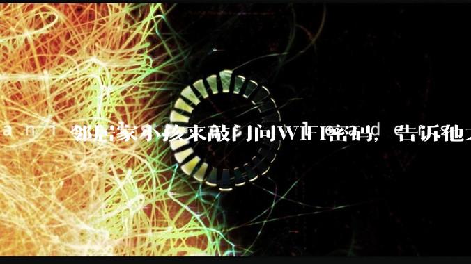 邻居家小孩来敲门问WiFi密码，告诉他之后，他竟然几部手机电视全用上。你说该怎么办？