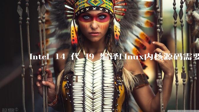 intel 14 代 i9 编译Linux内核源码需要多久？