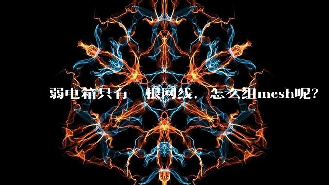 弱电箱只有一根网线，怎么组mesh呢？