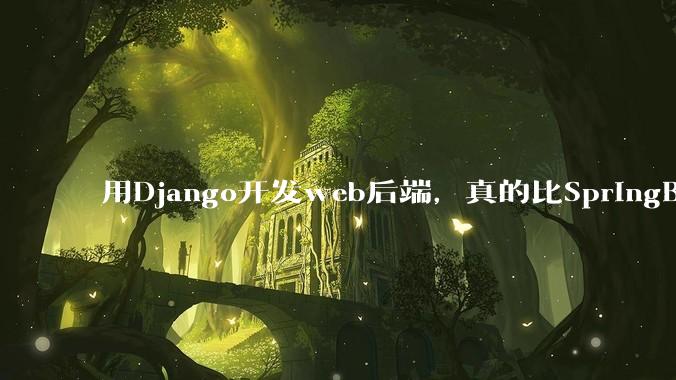 用Django开发web后端，真的比SpringBoot要省事吗？