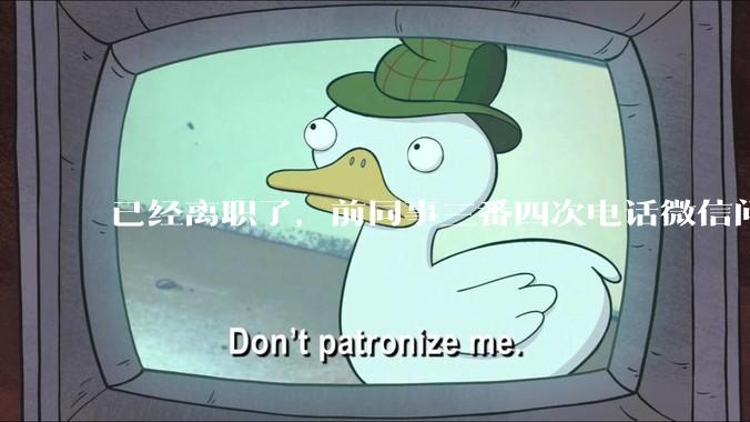 已经离职了，前同事三番四次电话微信问工作的事该不该回复？