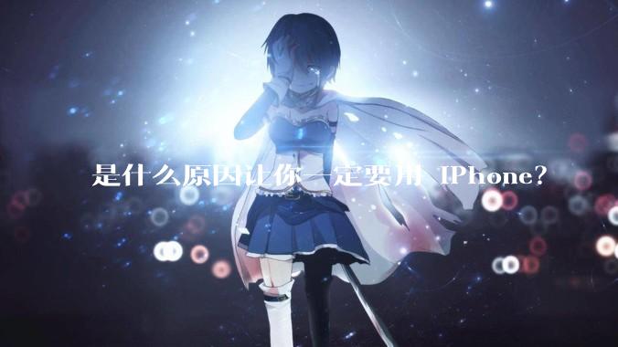 是什么原因让你一定要用 iPhone？