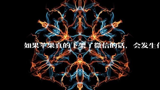如果苹果真的下架了微信的话，会发生什么？