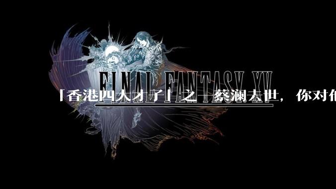「香港四大才子」之一蔡澜去世，你对他有哪些了解？如何评价他的成就？