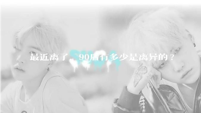 最近离了，90后有多少是离异的?