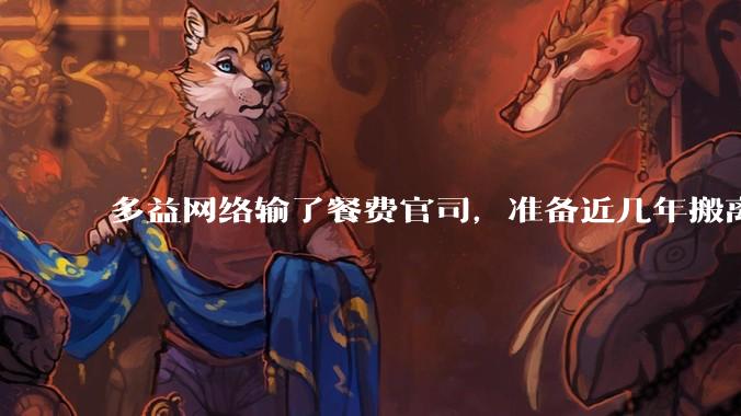 多益网络输了餐费官司，准备近几年搬离广州，你怎么看？