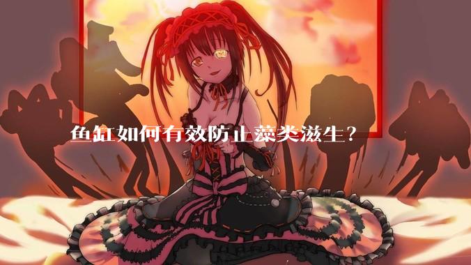 鱼缸如何有效防止藻类滋生？