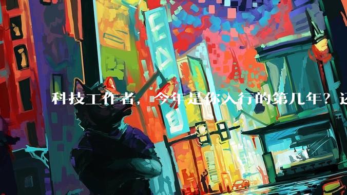 科技工作者，今年是你入行的第几年？还记得刚入行时的自己吗？若能与那个「新人」通话60s，你会聊什么？