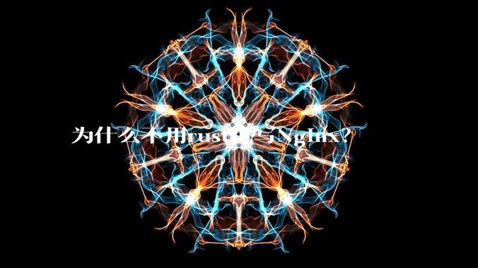 为什么不用rust重写Nginx？