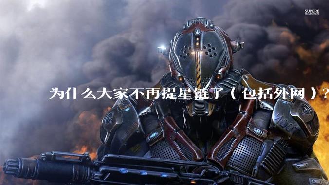 为什么大家不再提星链了（包括外网）？
