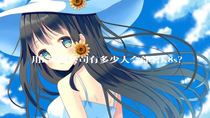 用K8s的公司有多少人会部署K8s？