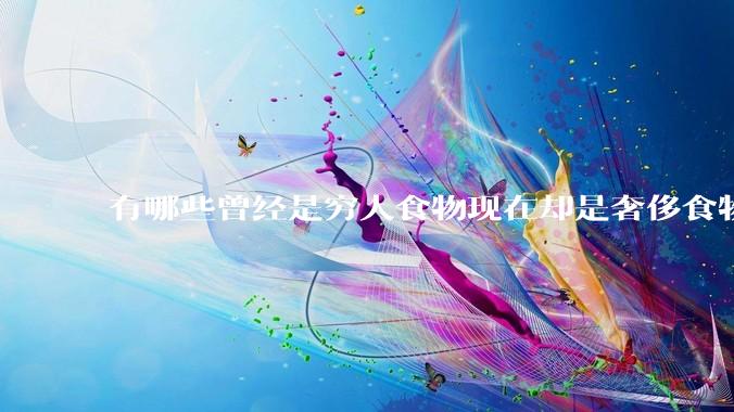 有哪些曾经是穷人食物现在却是奢侈食物？