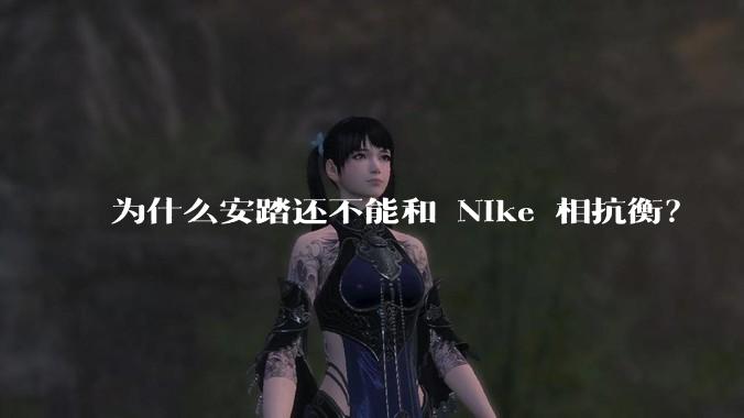 为什么安踏还不能和 Nike 相抗衡？