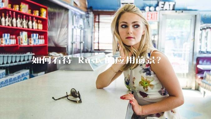 如何看待 Rust 的应用前景？