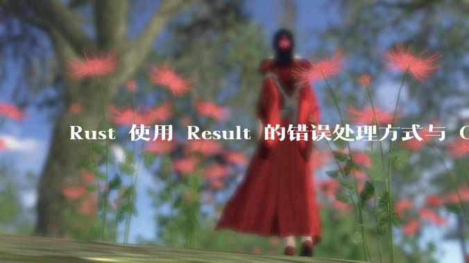 Rust 使用 Result 的错误处理方式与 Golang 使用 error 的方式有什么本质区别？