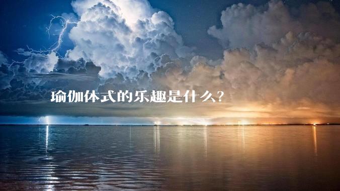 瑜伽体式的乐趣是什么？