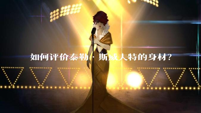 如何评价泰勒·斯威夫特的身材？