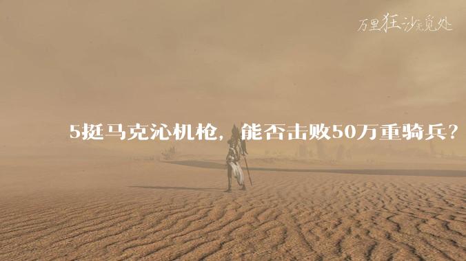 5挺马克沁机枪，能否击败50万重骑兵？