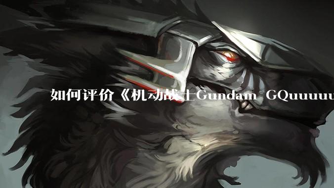 如何评价《机动战士Gundam GQuuuuuuX》第十一集?
