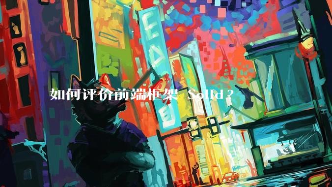 如何评价前端框架 Solid?