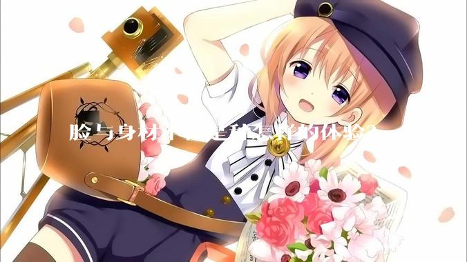 脸与身材不符是种怎样的体验？