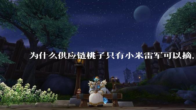 为什么供应链桃子只有小米雷军可以摘，其他人只能干瞪眼？