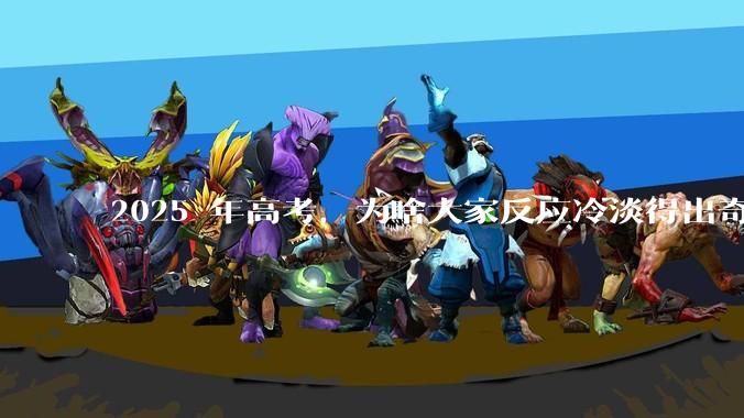2025 年高考，为啥大家反应冷淡得出奇？