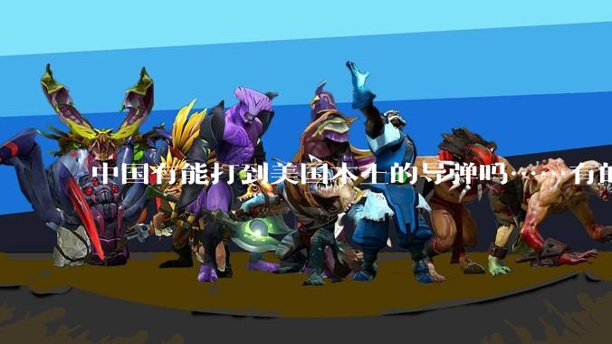 中国有能打到美国本土的导弹吗……有的话最远能打到哪里呢？