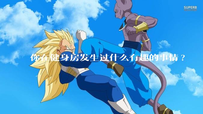 你在健身房发生过什么有趣的事情?