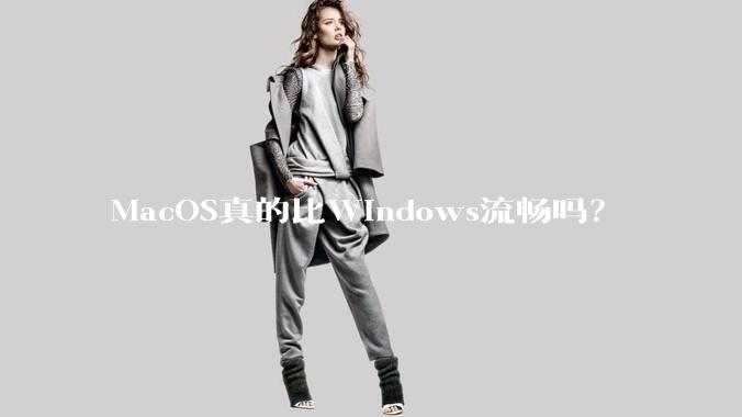 MacOS真的比Windows流畅吗？