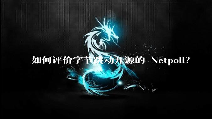 如何评价字节跳动开源的 Netpoll？