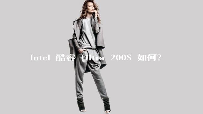 Intel 酷睿 Ultra 200S 如何？
