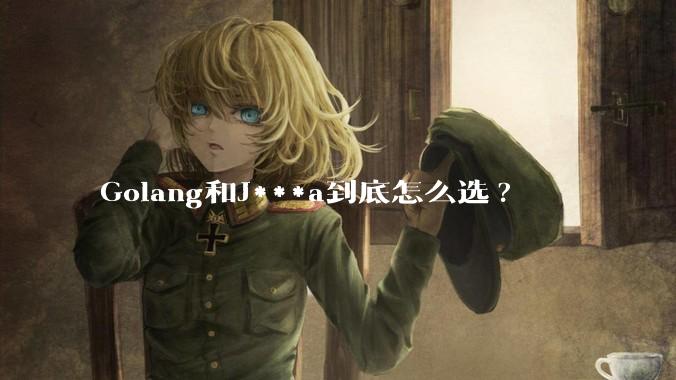 Golang和J***a到底怎么选?