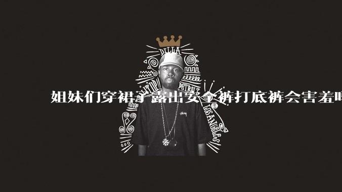 姐妹们穿裙子露出安全裤打底裤会害羞吗?