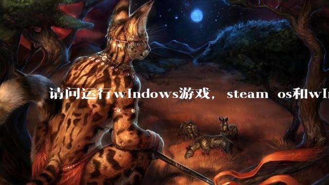 请问运行windows游戏，steam os和windows哪个效率高？