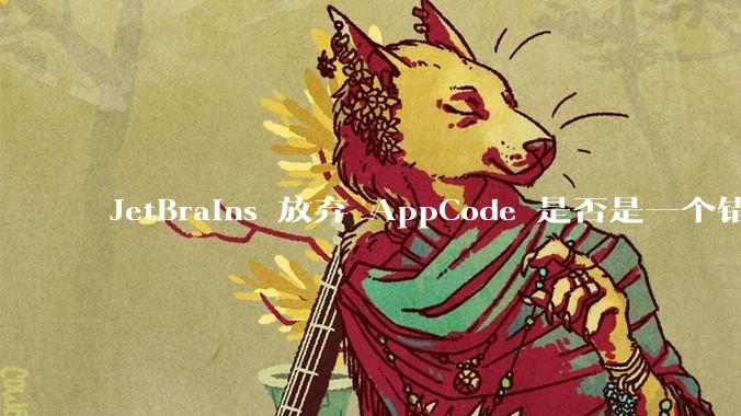 JetBrains 放弃 AppCode 是否是一个错误决定？