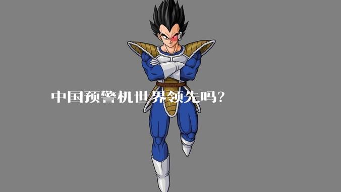 中国预警机世界领先吗？