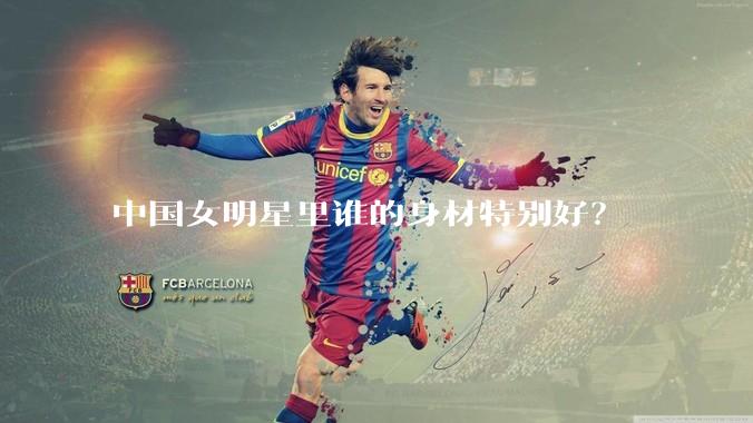 中国女明星里谁的身材特别好？
