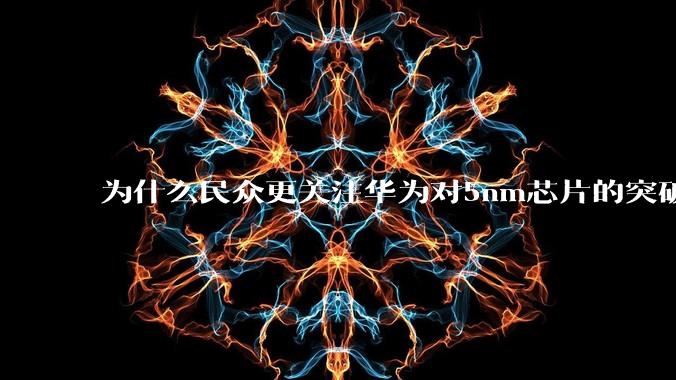 为什么民众更关注华为对5nm芯片的突破，而不是关注小米已经自研的3nm芯片？