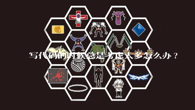 写代码的时候总是考虑太多怎么办?