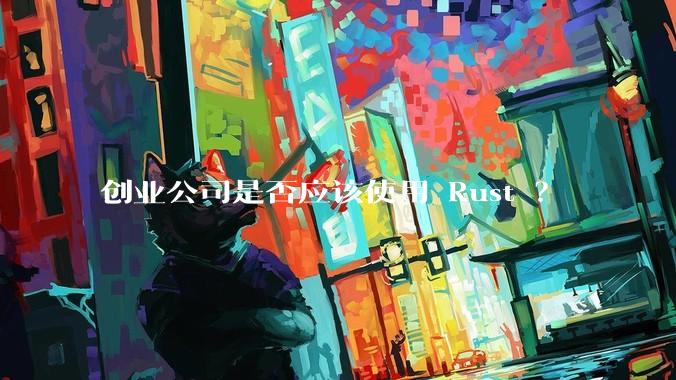 创业公司是否应该使用 Rust ？