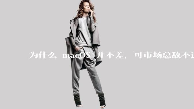 为什么 macOS 并不差，可市场总敌不过 Windows？