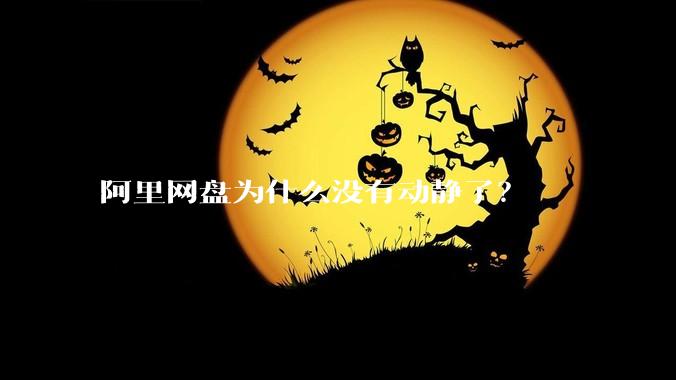 阿里网盘为什么没有动静了？