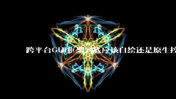 跨平台GUI框架到底应该自绘还是原生控件绑定？