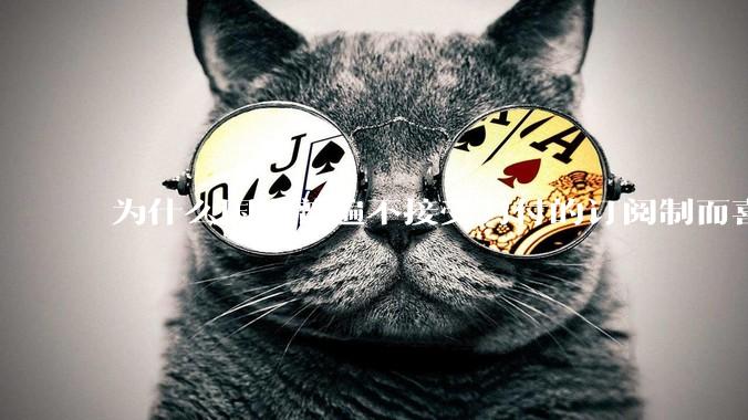 为什么国人普遍不接受月付的订阅制而喜欢一口价买断制呢？