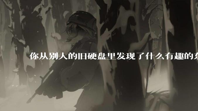 你从别人的旧硬盘里发现了什么有趣的东西？