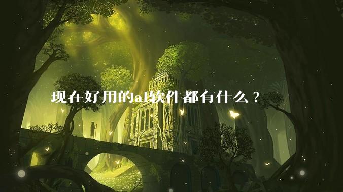 现在好用的ai软件都有什么?