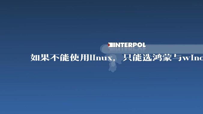 如果不能使用linux，只能选鸿蒙与windows，你会选哪个？