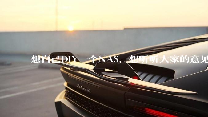 想自己DIY一个NAS，想听听大家的意见。？