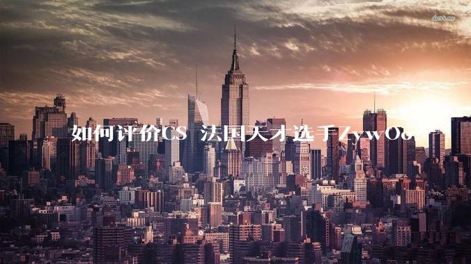 如何评价CS 法国天才选手ZywOo？